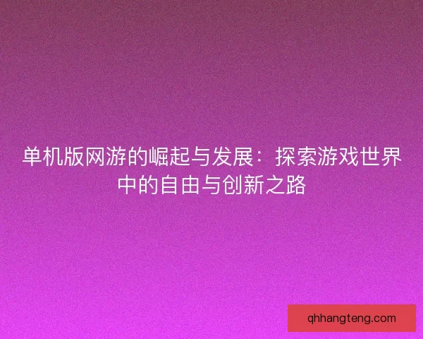 单机版网游的崛起与发展：探索游戏世界中的自由与创新之路