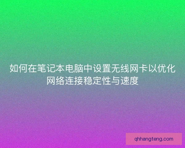 如何在笔记本电脑中设置无线网卡以优化网络连接稳定性与速度 如何在笔记本电脑中设置无线网卡以优化网络连接稳定性与速度
