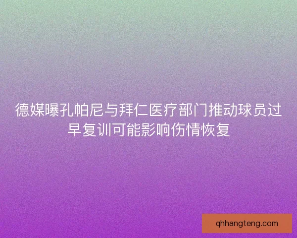 德媒曝孔帕尼与拜仁医疗部门推动球员过早复训可能影响伤情恢复