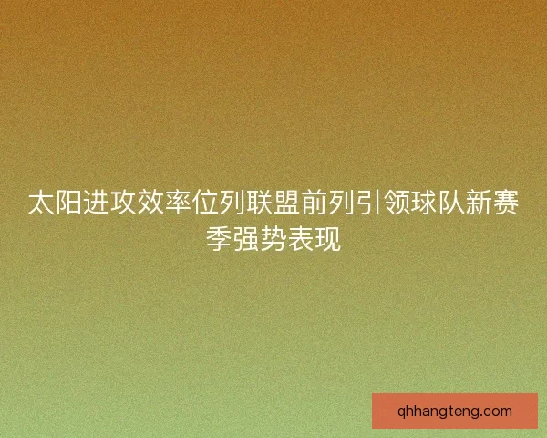 太阳进攻效率位列联盟前列引领球队新赛季强势表现