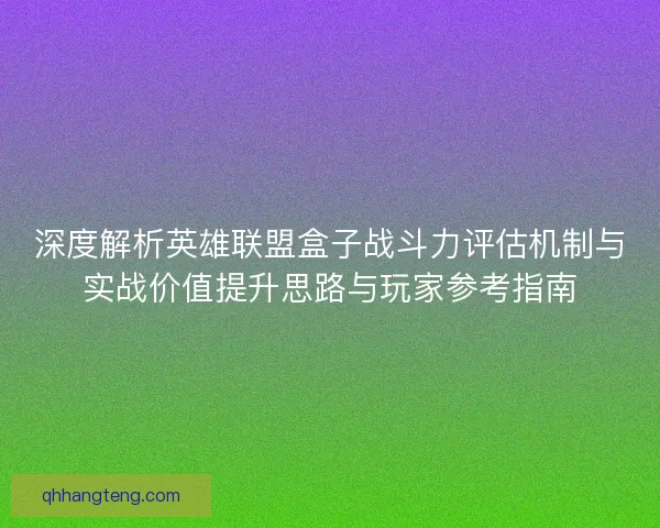 深度解析英雄联盟盒子战斗力评估机制与实战价值提升思路与玩家参考指南