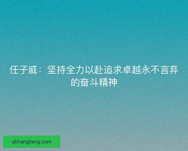 任子威：坚持全力以赴追求卓越永不言弃的奋斗精神