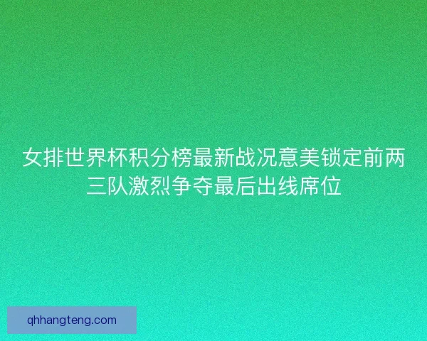 女排世界杯积分榜最新战况意美锁定前两三队激烈争夺最后出线席位