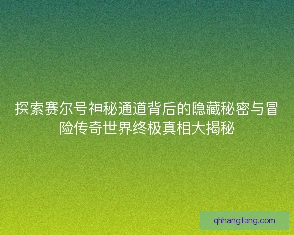 探索赛尔号神秘通道背后的隐藏秘密与冒险传奇世界终极真相大揭秘 探索赛尔号神秘通道背后的隐藏秘密与冒险传奇世界终极真相大揭秘