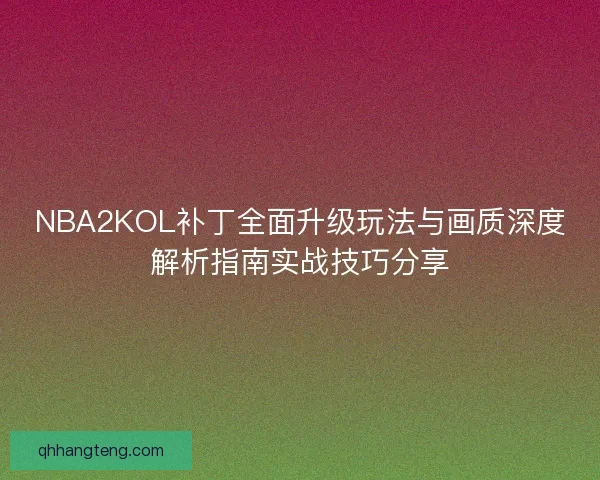 NBA2KOL补丁全面升级玩法与画质深度解析指南实战技巧分享