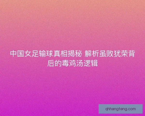 中国女足输球真相揭秘 解析虽败犹荣背后的毒鸡汤逻辑