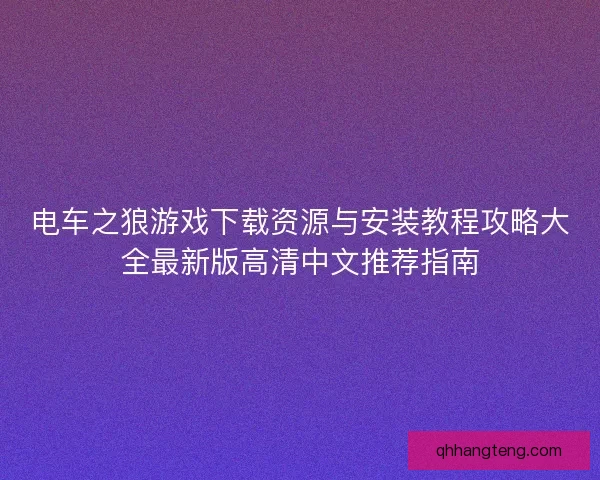 电车之狼游戏下载资源与安装教程攻略大全最新版高清中文推荐指南 电车之狼游戏下载资源与安装教程攻略大全最新版高清中文推荐指南