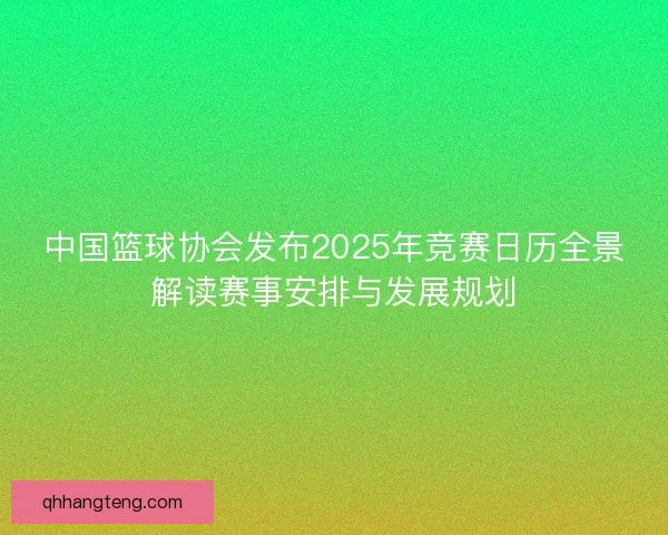 中国篮球协会发布2025年竞赛日历全景解读赛事安排与发展规划 中国篮球协会发布2025年竞赛日历全景解读赛事安排与发展规划